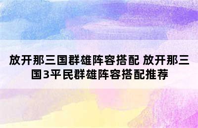 放开那三国群雄阵容搭配 放开那三国3平民群雄阵容搭配推荐